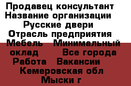 Продавец-консультант › Название организации ­ "Русские двери" › Отрасль предприятия ­ Мебель › Минимальный оклад ­ 1 - Все города Работа » Вакансии   . Кемеровская обл.,Мыски г.